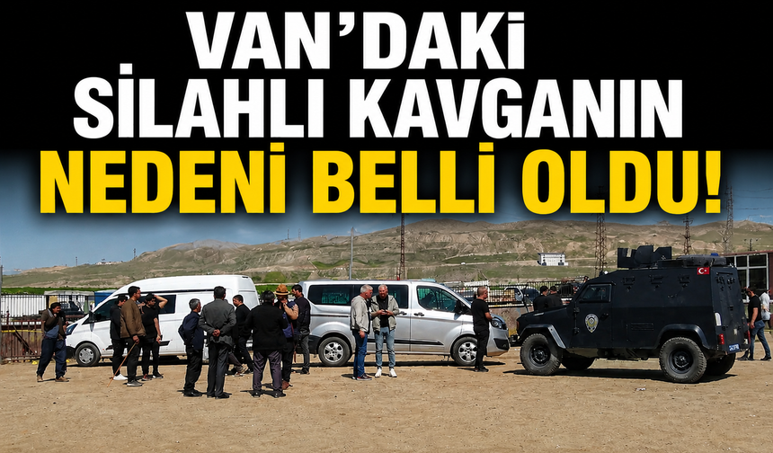 Van’daki silahlı kavganın nedeni belli oldu!
