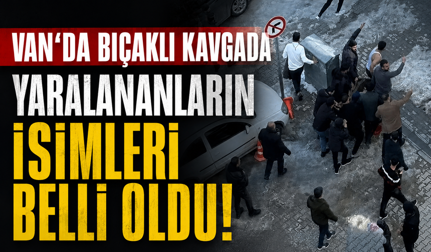 Van’da bıçaklı kavgada yaralananların isimleri belli oldu