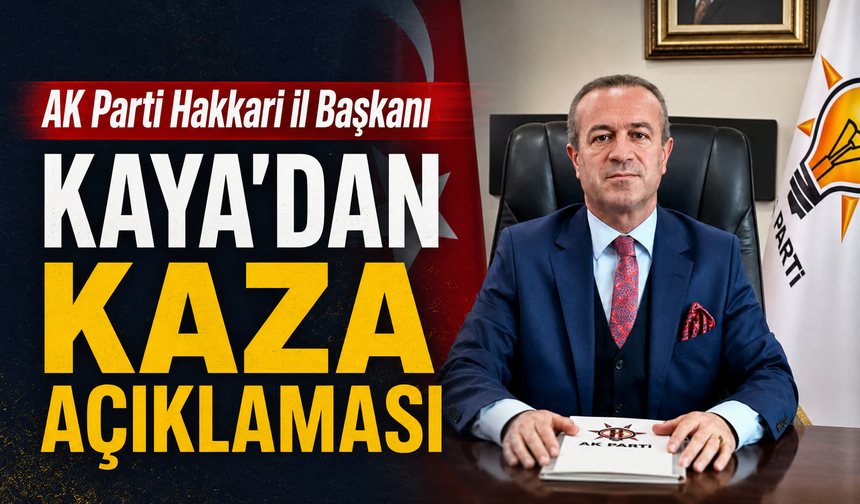 AK Parti Hakkari İl Başkanı Kaya’dan kaza açıklaması