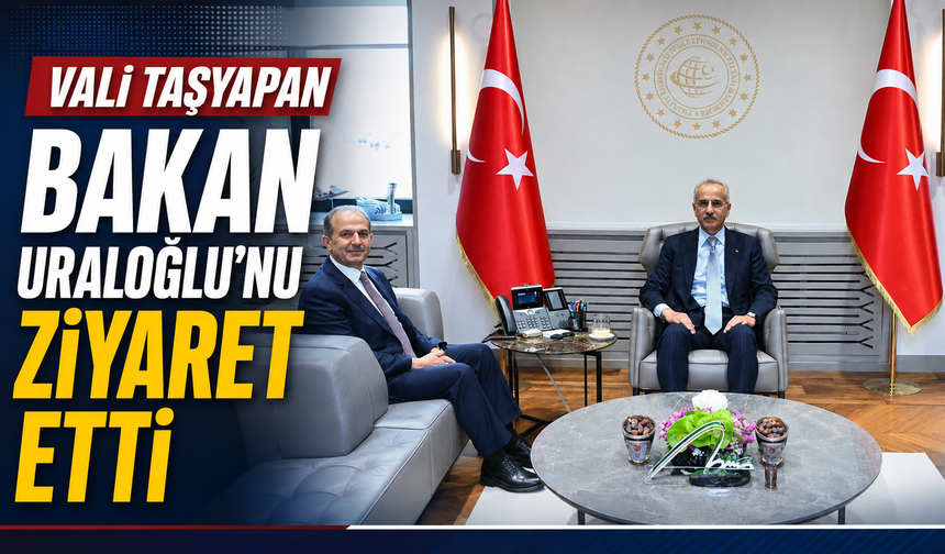 Vali Taşyapan Bakan Uraloğlu’nu ziyaret etti