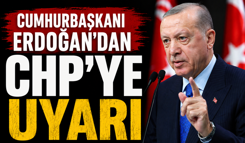 Cumhurbaşkanı Erdoğan'dan CHP'ye uyarı
