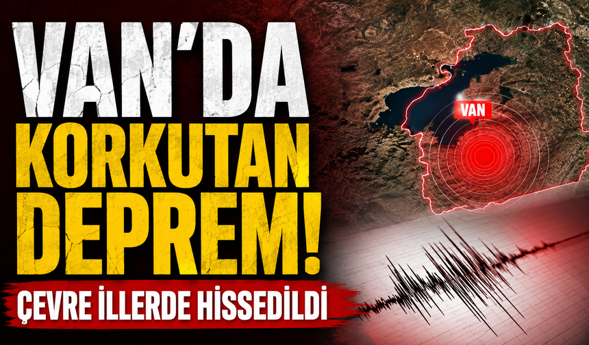 Van’da korkutan deprem; çevre illerde hissedildi