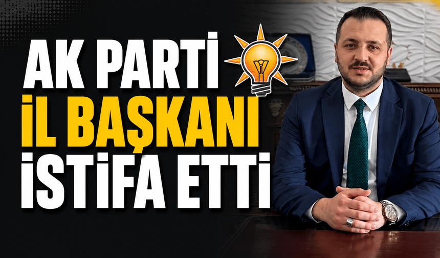 AK Parti İl Başkanı istifa etti