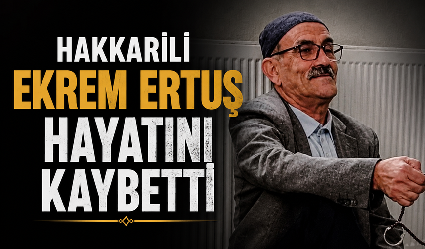 Hakkarili Ekrem Ertuş hayatını kaybetti