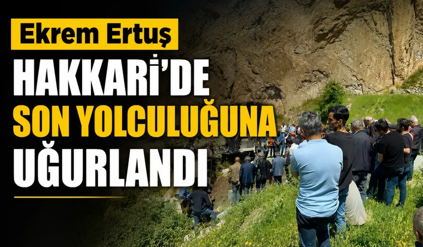 Ekrem Ertuş Hakkari’de son yolculuğuna uğurlandı