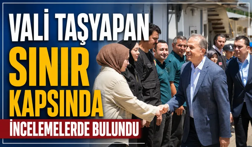 Vali Taşyapan sınır kapsında incelemelerde bulundu