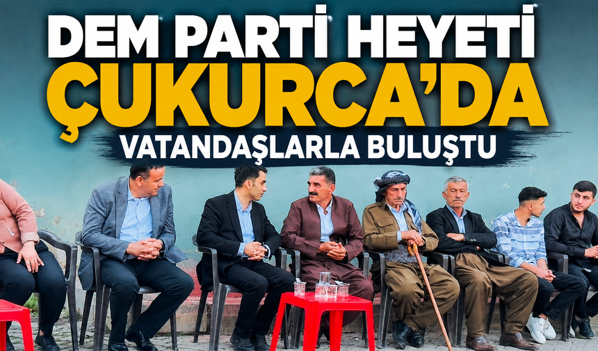 DEM Parti heyeti Çukurca’da vatandaşlarla buluştu