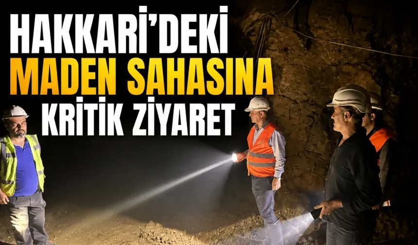 Hakkari'deki maden sahasına kritik ziyaret