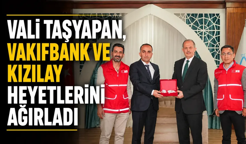 Vali Taşyapan, VakıfBank ve Kızılay heyetlerini ağırladı