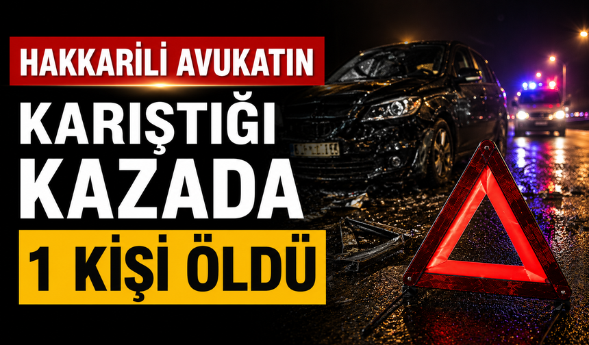 Hakkarili avukatın karıştığı kazada 1 kişi öldü