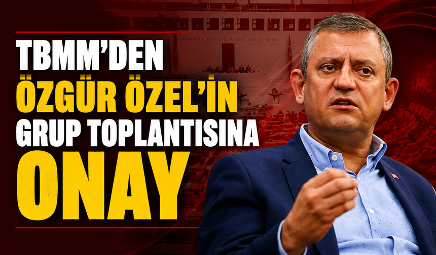 TBMM'den Özgür Özel'in grup toplantısına onay