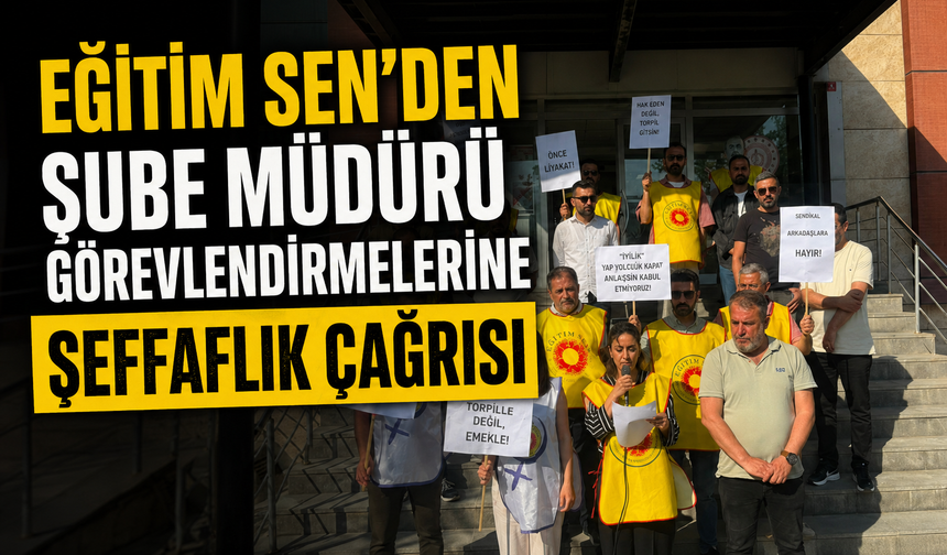 Eğitim Sen’den şube müdürü görevlendirmelerine şeffaflık çağrısı