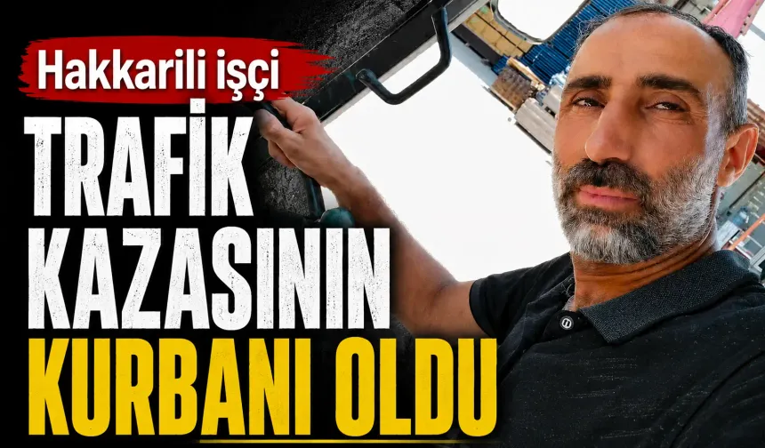 Hakkarili işçi trafik kazasının kurbanı oldu
