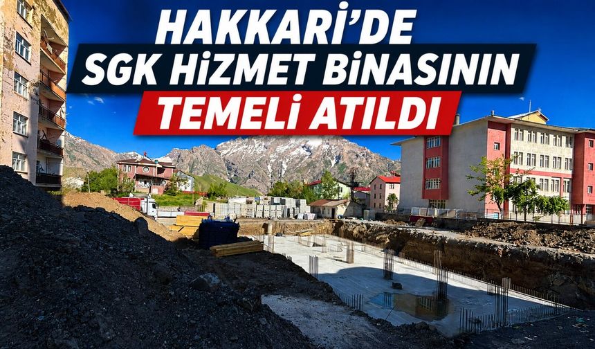 Hakkari’de SGK Hizmet binasının temeli atıldı