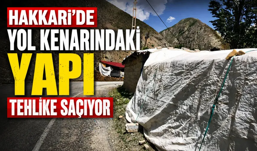 Hakkari'de yol kenarındaki yapı tehlike saçıyor