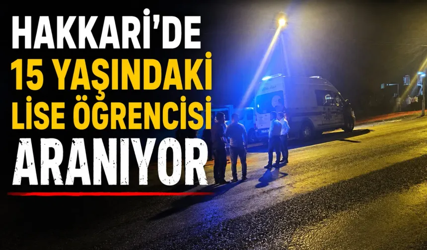 Hakkari'de 15 yaşındaki lise öğrencisinden haber alınamıyor