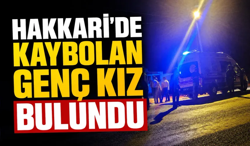Hakkari'de kaybolan genç kız bulundu