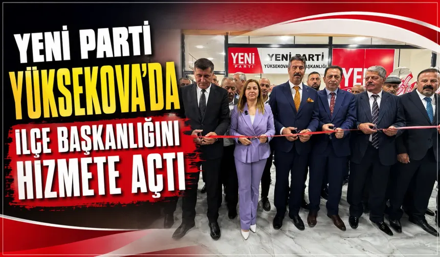 Yeni Parti Yüksekova’da ilçe başkanlığını hizmete açtı