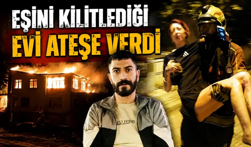 Eşini kilitlediği evi ateşe verdi