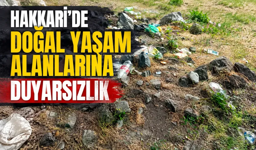 Hakkari’de doğal yaşam alanlarına duyarsızlık