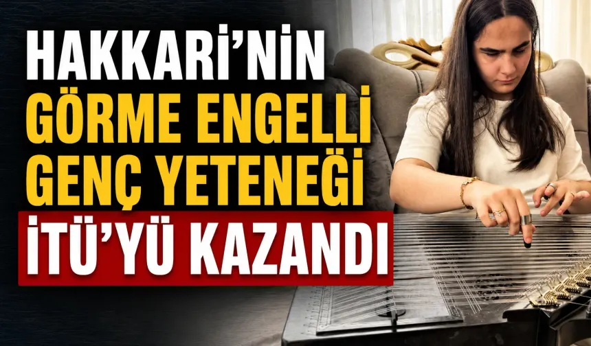 Hakkari’nin görme engelli genç yeteneği İTÜ’yü kazandı