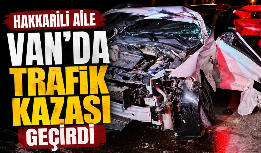 Hakkarili aile Van’da trafik kazası geçirdi