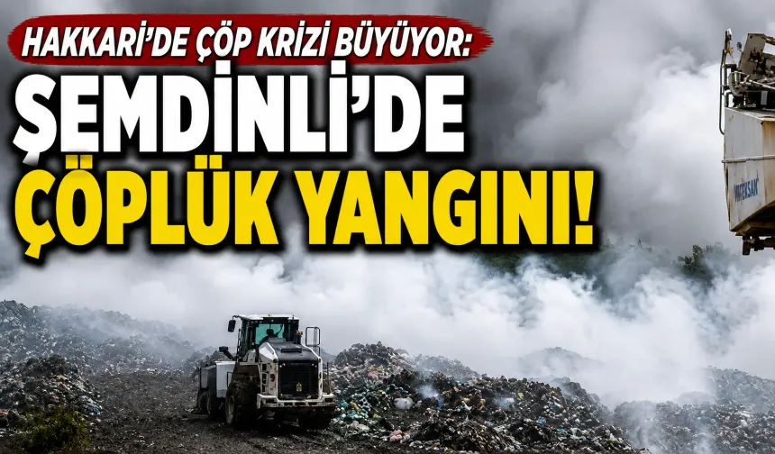 Hakkari’de çöp krizi büyüyor: Şemdinli’de çöplük yangını!