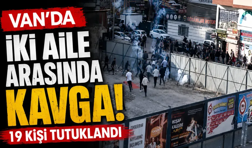 Van'da iki aile arasında kavga: 19 kişi  tutuklandı
