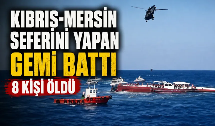 Kıbrıs-Mersin seferini yapan gemi battı: 8 kişi öldü