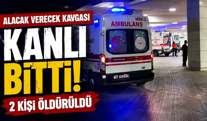 Alacak verecek kavgası kanlı bitti: 2 kişi öldürüldü