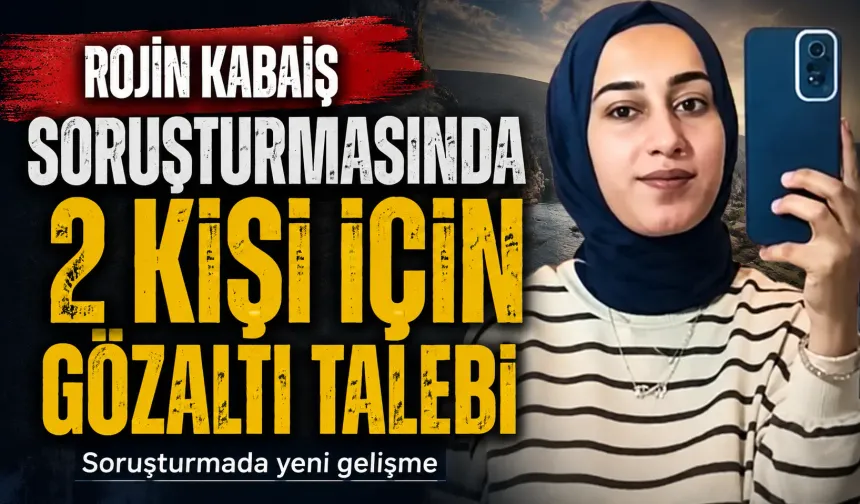 Rojin Kabaiş soruşturmasında 2 kişi için gözaltı talebi