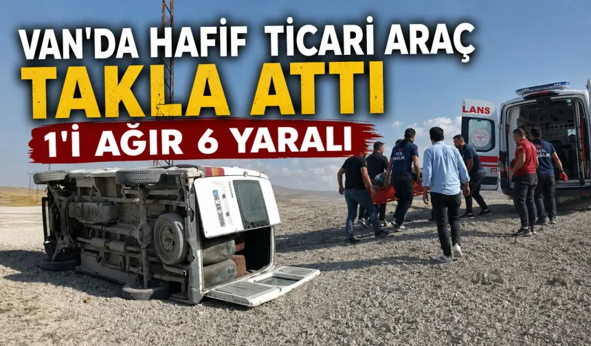 Van'da hafif ticari araç takla attı: 1’i ağır 6 yaralı