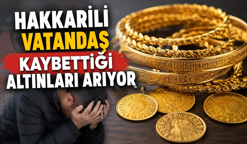 Hakkarili vatandaş kaybettiği altınları arıyor