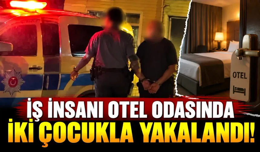 İş insanı otel odasında iki çocukla yakalandı!