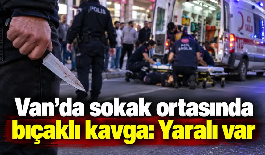 Van’da sokak ortasında bıçaklı kavga: Yaralı var