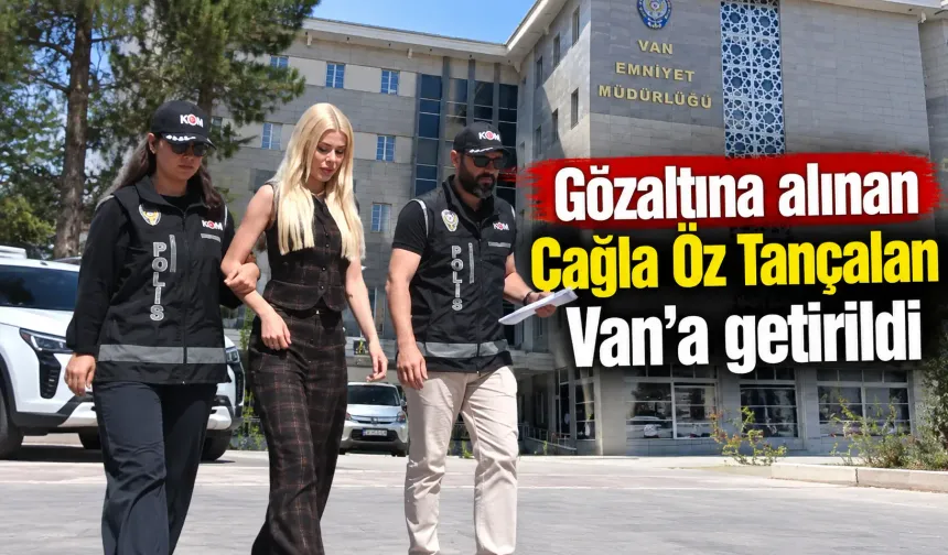Gözaltına alınan Çağla Öz Tançalan Van'a getirildi