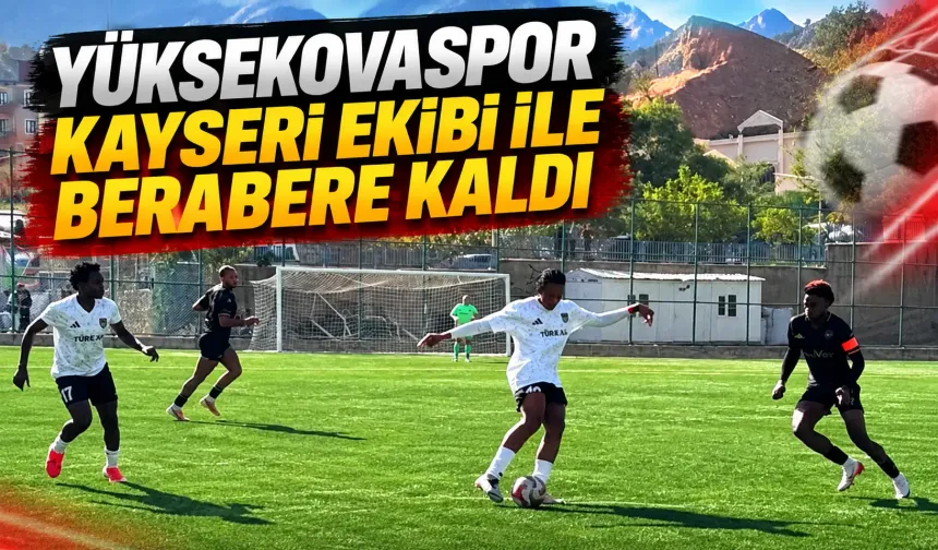 Yüksekovaspor Kayseri ekibi ile berabere kaldı