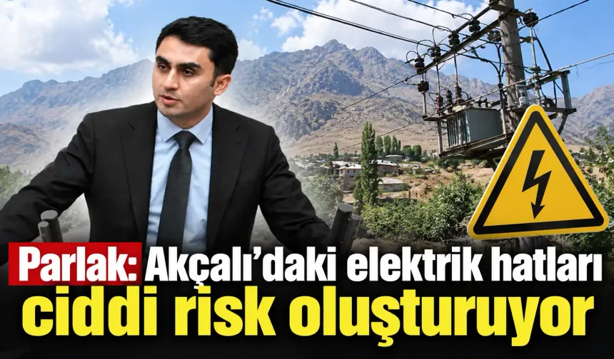 Parlak: Akçalı’daki elektrik hatları ciddi risk oluşturuyor