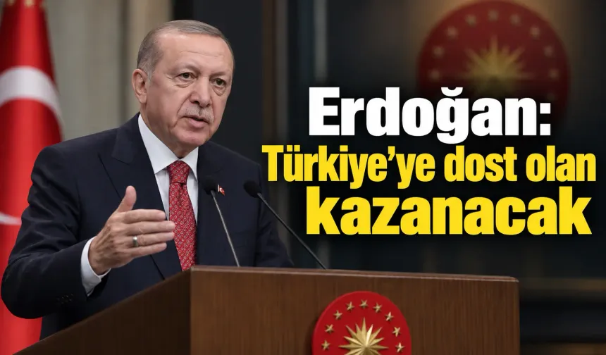 Erdoğan: Türkiye'ye dost olan kazanacak