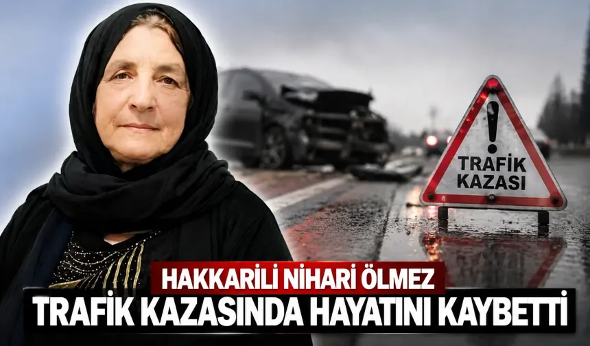 Hakkarili Nihari Ölmez trafik kazasında hayatını kaybetti