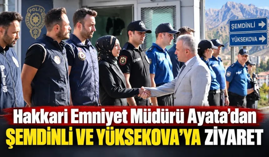 Hakkari Emniyet Müdürü Ayata’dan Şemdinli ve Yüksekova’ya ziyaret