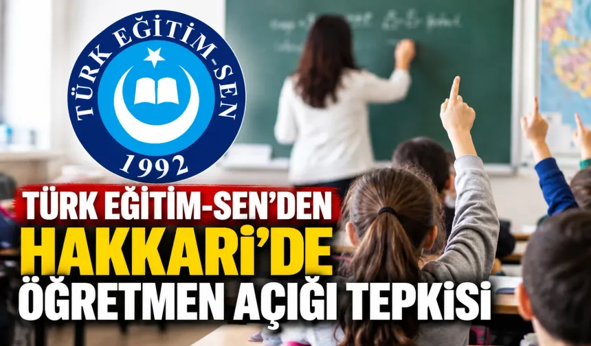 Türk Eğitim-Sen’den Hakkari’de öğretmen açığı tepkisi