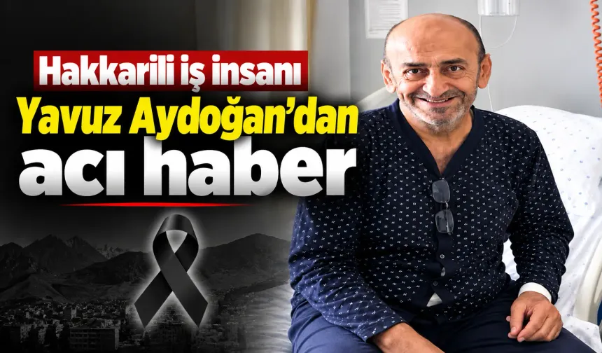 Hakkarili iş insanı Yavuz Aydoğan’dan acı haber