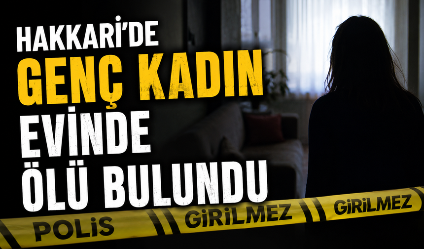 Hakkari’de genç kadın evinde ölü bulundu