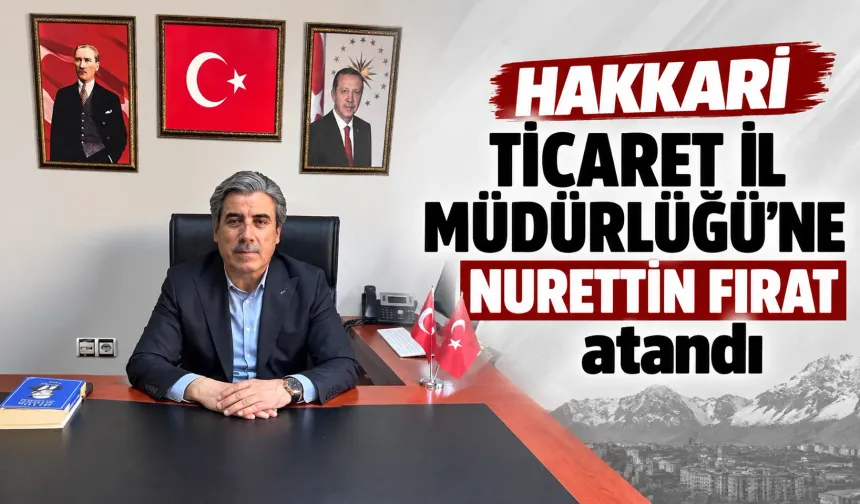 Hakkari Ticaret İl Müdürlüğü’ne Nurettin Fırat atandı