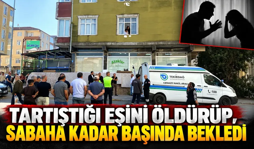 Tartıştığı eşini öldürüp, sabaha kadar başında bekledi