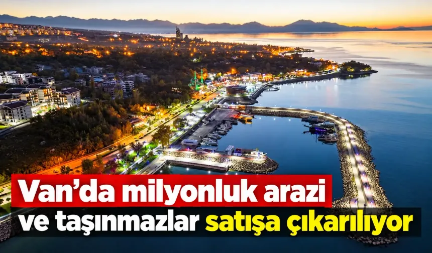 Van’da milyonluk arazi ve taşınmazlar satışa çıkarılıyor