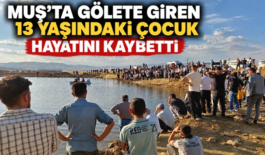 Muş'ta gölete giren 13 yaşındaki çocuk hayatını kaybetti