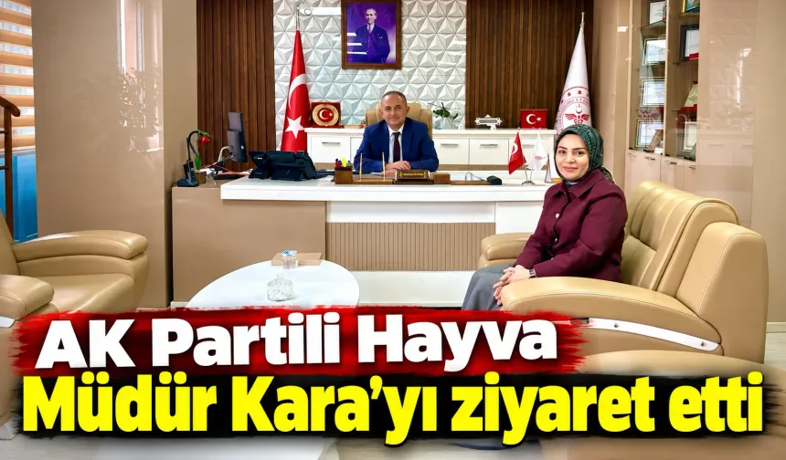 AK Partili Hayva Müdür Kara’yı ziyaret etti