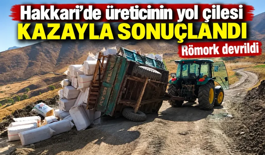 Hakkari’de üreticinin yol çilesi kazayla sonuçlandı: Römork devrildi